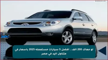 لو معاك 200 ألف.. أفضل 5 سيارات مستعملة 2025 بأسعار في متناول اليد في مصر